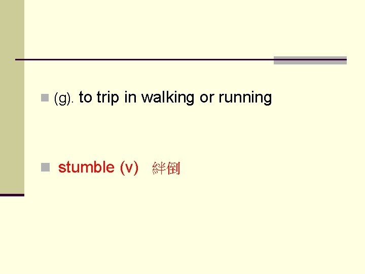 n (g). to trip in walking or running n stumble (v) 絆倒 