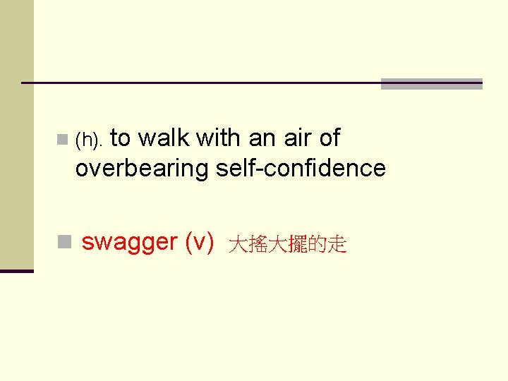  n (h). to walk with an air of overbearing self-confidence n swagger (v)