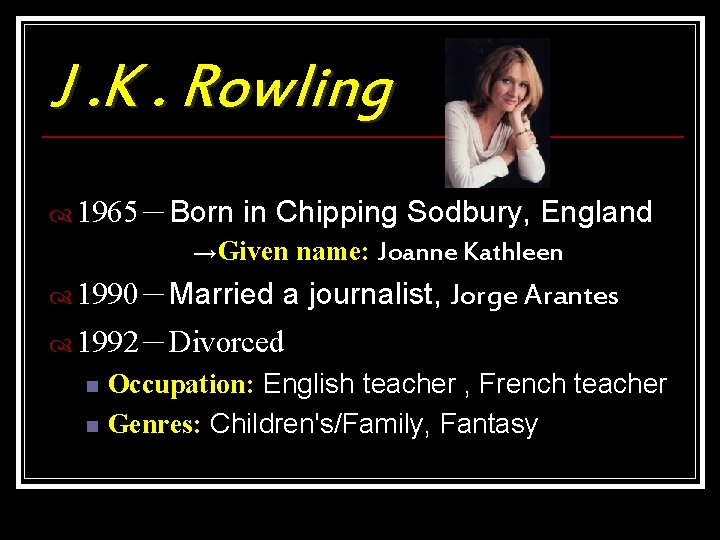 J. K. Rowling 1965－Born in Chipping Sodbury, England →Given name: Joanne Kathleen 1990－Married a