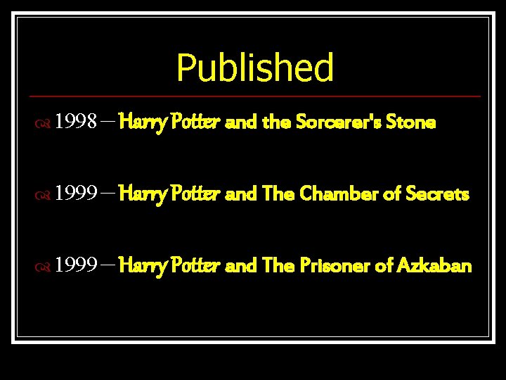 Published 1998－Harry Potter and the Sorcerer's Stone 1999－Harry Potter and The Chamber of Secrets