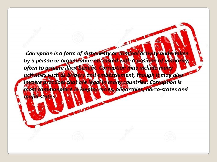 WHAT IS CORRUPTION? Corruption is a form of dishonesty or criminal activity undertaken by