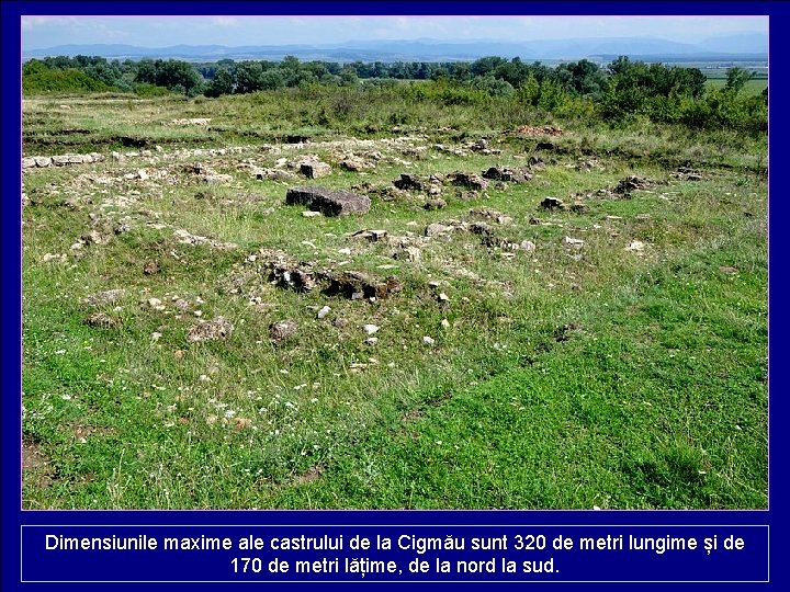 Dimensiunile maxime ale castrului de la Cigmău sunt 320 de metri lungime și de