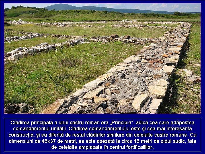 Clădirea principală a unui castru roman era „Principia“, adică cea care adăpostea comandamentul unităţii.