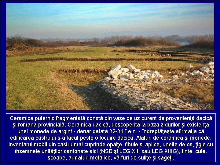 Ceramica puternic fragmentată constă din vase de uz curent de provenienţă dacică şi romană