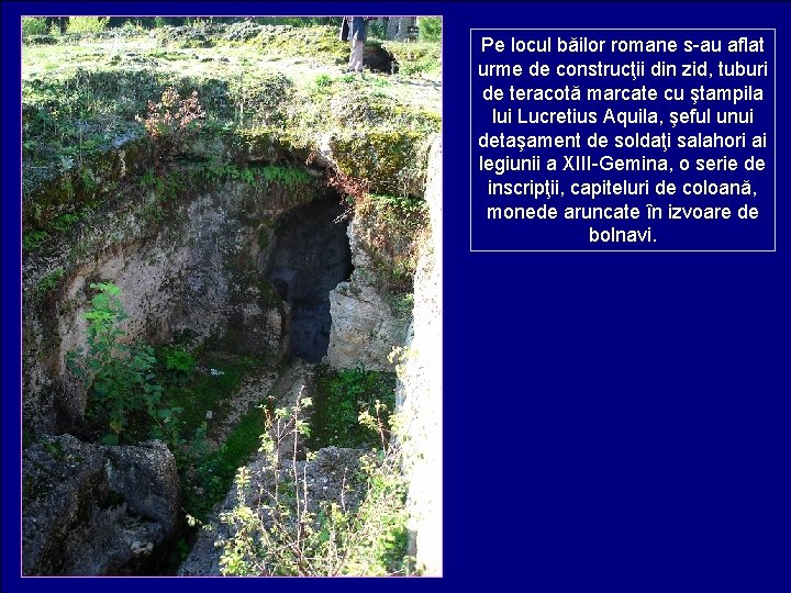 Pe locul băilor romane s-au aflat urme de construcţii din zid, tuburi de teracotă