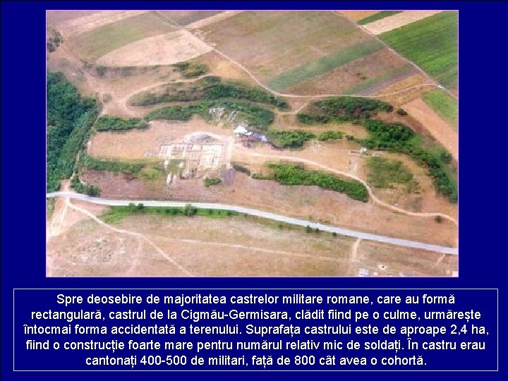 Spre deosebire de majoritatea castrelor militare romane, care au formă rectangulară, castrul de la