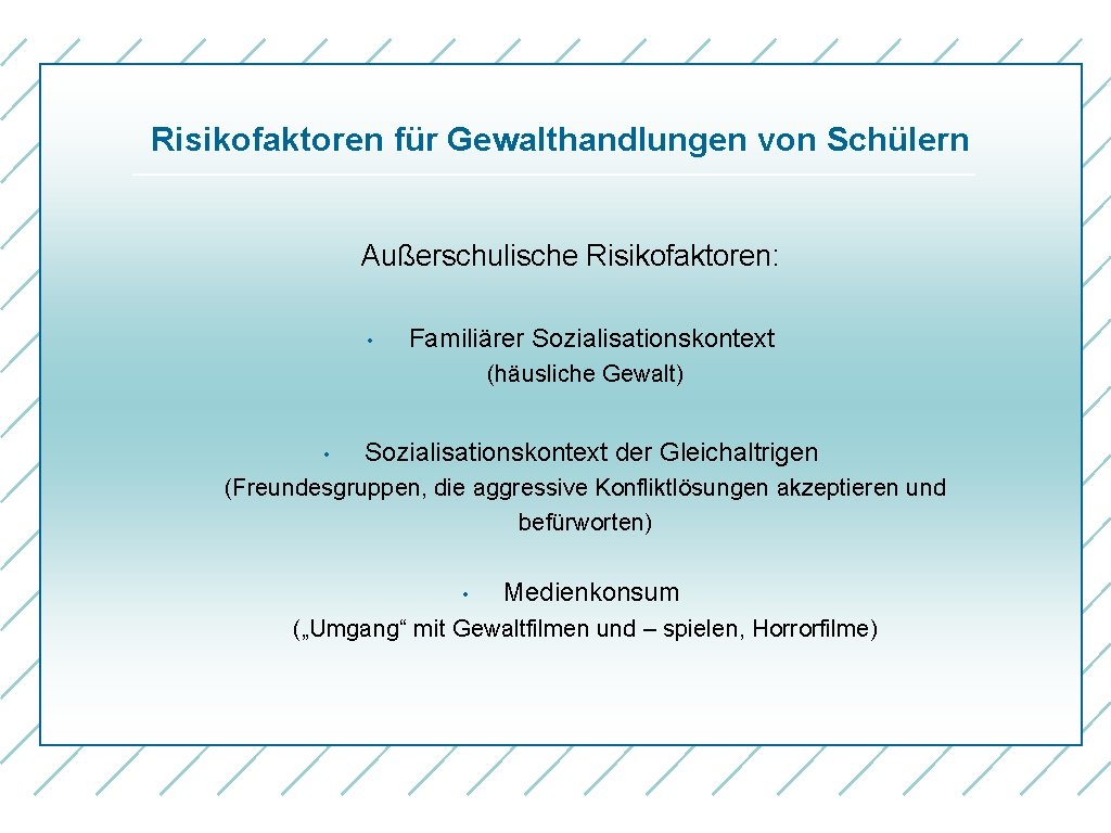 Risikofaktoren für Gewalthandlungen von Schülern Außerschulische Risikofaktoren: • Familiärer Sozialisationskontext (häusliche Gewalt) • Sozialisationskontext