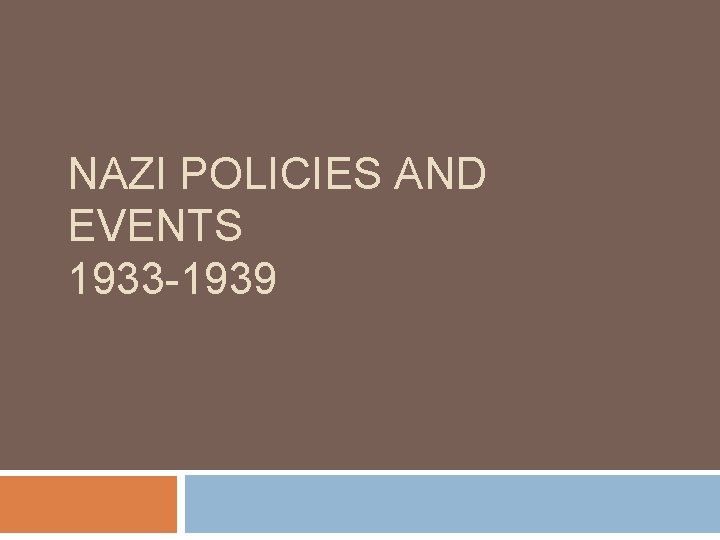 NAZI POLICIES AND EVENTS 1933 -1939 