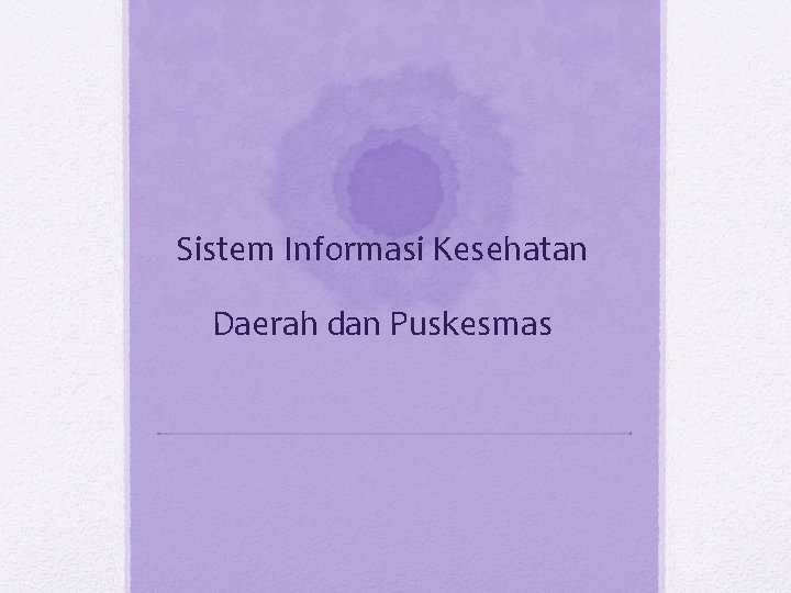 Sistem Informasi Kesehatan Daerah dan Puskesmas Sistem Informasi Kesehatan Daerah dan Puskesmas