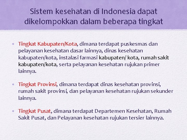 Sistem kesehatan di Indonesia dapat dikelompokkan dalam beberapa tingkat • Tingkat Kabupaten/Kota, dimana terdapat Sistem kesehatan di Indonesia dapat dikelompokkan dalam beberapa tingkat • Tingkat Kabupaten/Kota, dimana terdapat
