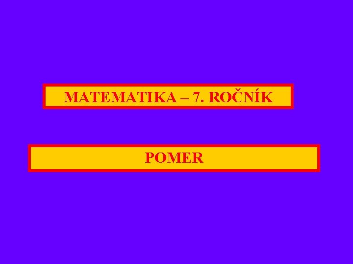 MATEMATIKA – 7. ROČNÍK POMER 