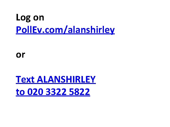 Log on Poll. Ev. com/alanshirley or Text ALANSHIRLEY to 020 3322 5822 
