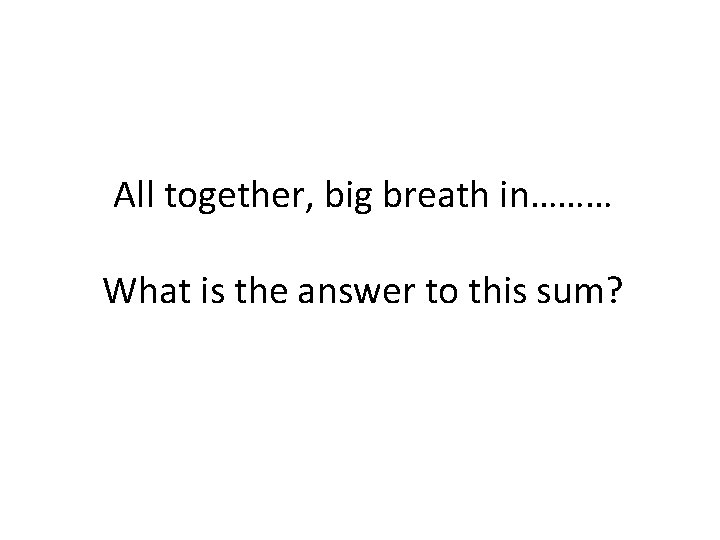 All together, big breath in……… What is the answer to this sum? 
