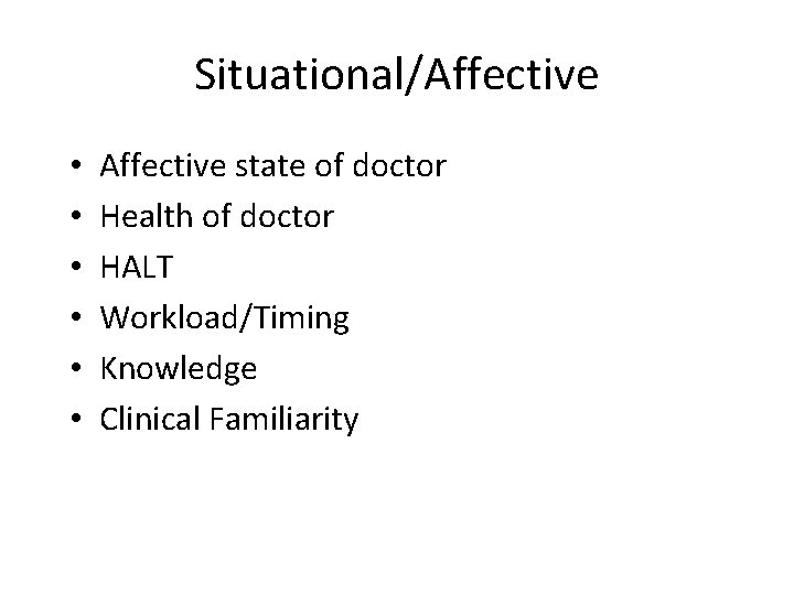 Situational/Affective • • • Affective state of doctor Health of doctor HALT Workload/Timing Knowledge