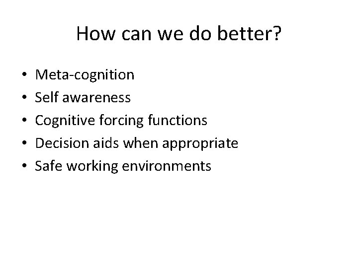 How can we do better? • • • Meta-cognition Self awareness Cognitive forcing functions