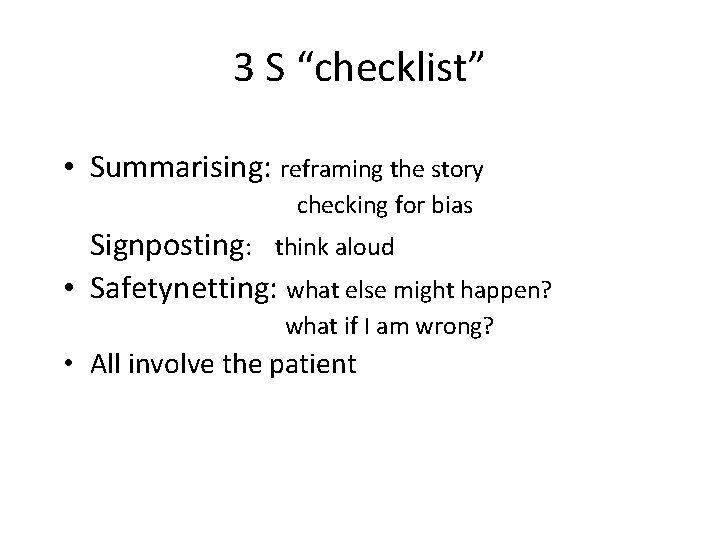 3 S “checklist” • Summarising: reframing the story checking for bias Signposting: think aloud