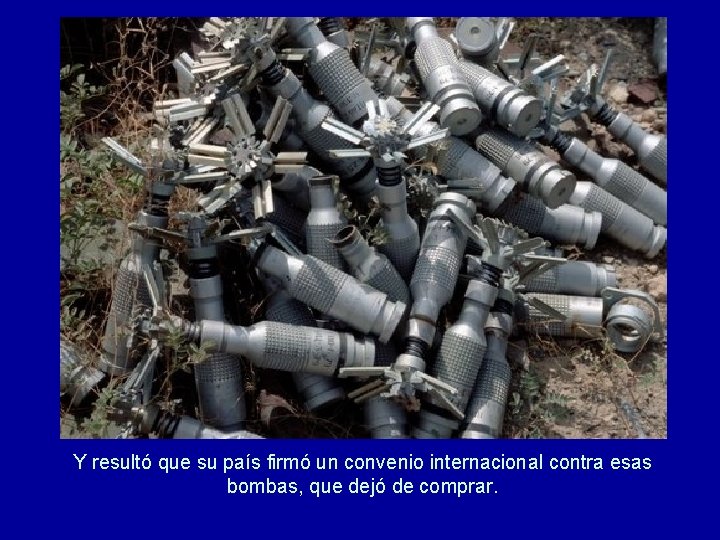 Y resultó que su país firmó un convenio internacional contra esas bombas, que dejó Y resultó que su país firmó un convenio internacional contra esas bombas, que dejó
