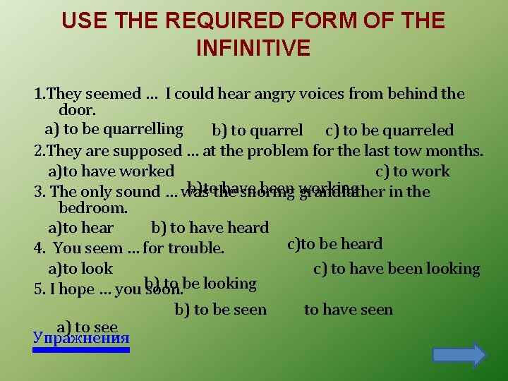 USE THE REQUIRED FORM OF THE INFINITIVE 1. They seemed … I could hear