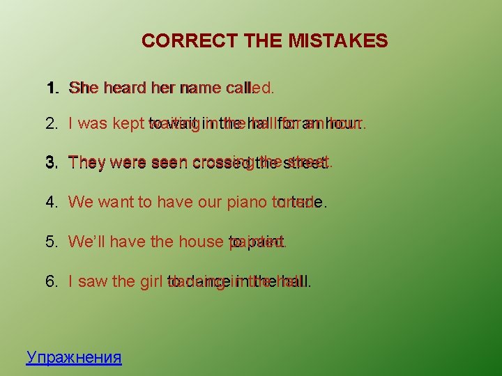 CORRECT THE MISTAKES 1. She heard her name called. 2. I was kept to