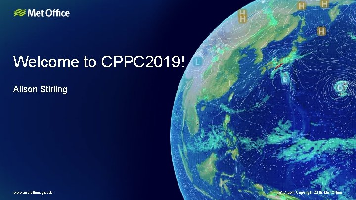 Welcome to CPPC 2019! Alison Stirling www. metoffice. gov. uk © Crown Copyright 2018 Welcome to CPPC 2019! Alison Stirling www. metoffice. gov. uk © Crown Copyright 2018