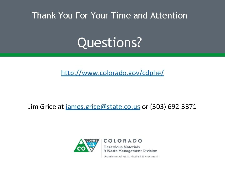 Thank You For Your Time and Attention Questions? http: //www. colorado. gov/cdphe/ Jim Grice Thank You For Your Time and Attention Questions? http: //www. colorado. gov/cdphe/ Jim Grice