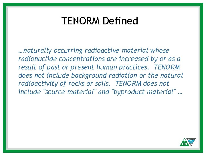 TENORM Defined …naturally occurring radioactive material whose radionuclide concentrations are increased by or as TENORM Defined …naturally occurring radioactive material whose radionuclide concentrations are increased by or as
