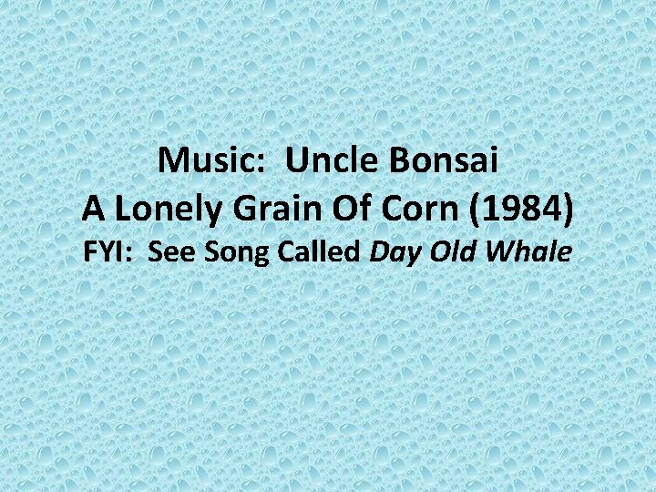 Music: Uncle Bonsai A Lonely Grain Of Corn (1984) FYI: See Song Called Day