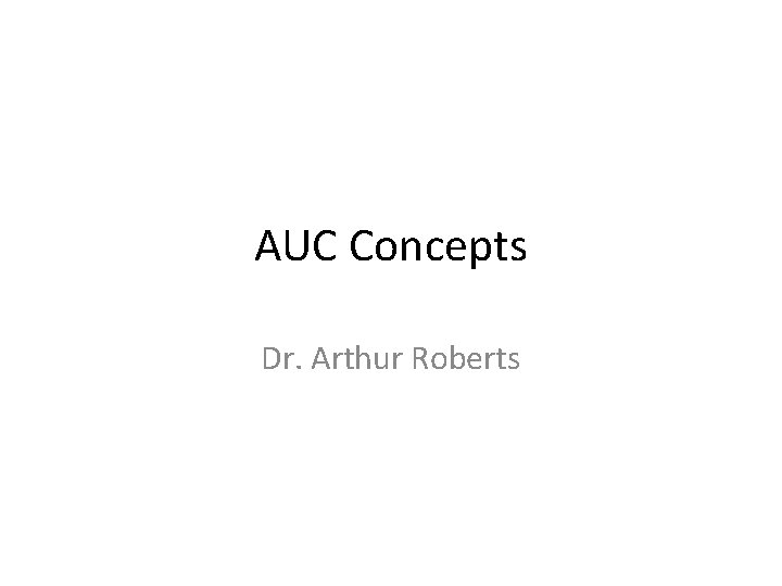 AUC Concepts Dr. Arthur Roberts 