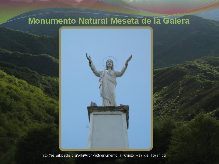 Monumento Natural Meseta de la Galera http: //es. wikipedia. org/wiki/Archivo: Monumento_al_Cristo_Rey_de_Tovar. jpg 