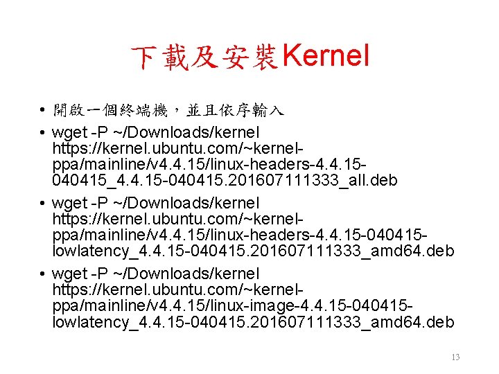 下載及安裝Kernel • 開啟一個終端機,並且依序輸入 • wget -P ~/Downloads/kernel https: //kernel. ubuntu. com/~kernelppa/mainline/v 4. 4. 15/linux-headers-4. 下載及安裝Kernel • 開啟一個終端機,並且依序輸入 • wget -P ~/Downloads/kernel https: //kernel. ubuntu. com/~kernelppa/mainline/v 4. 4. 15/linux-headers-4.