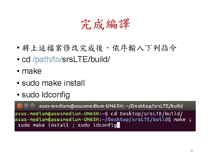 完成編譯 • 將上述檔案修改完成後,依序輸入下列指令 • cd /path/to/srs. LTE/build/ • make • sudo make install • 完成編譯 • 將上述檔案修改完成後,依序輸入下列指令 • cd /path/to/srs. LTE/build/ • make • sudo make install •