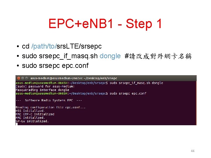 EPC+e. NB 1 - Step 1 • cd /path/to/srs. LTE/srsepc • sudo srsepc_if_masq. sh EPC+e. NB 1 - Step 1 • cd /path/to/srs. LTE/srsepc • sudo srsepc_if_masq. sh