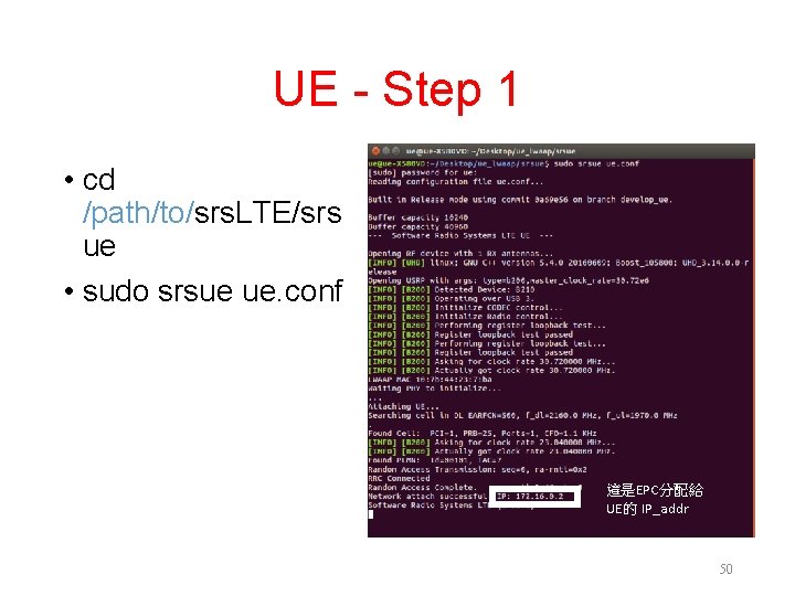 UE - Step 1 • cd /path/to/srs. LTE/srs ue • sudo srsue ue. conf UE - Step 1 • cd /path/to/srs. LTE/srs ue • sudo srsue ue. conf