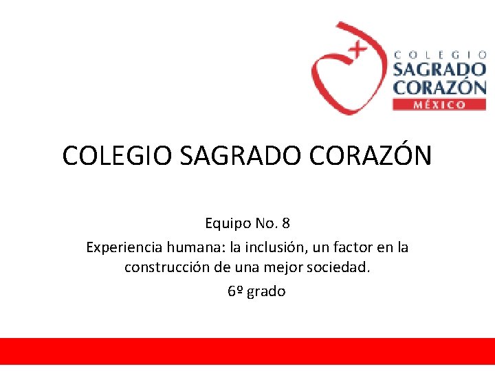 COLEGIO SAGRADO CORAZÓN Equipo No. 8 Experiencia humana: la inclusión, un factor en la