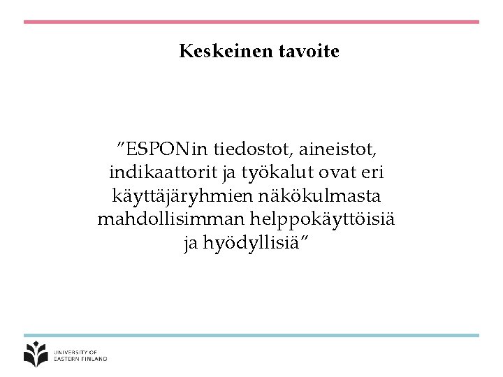 Keskeinen tavoite ”ESPONin tiedostot, aineistot, indikaattorit ja työkalut ovat eri käyttäjäryhmien näkökulmasta mahdollisimman helppokäyttöisiä