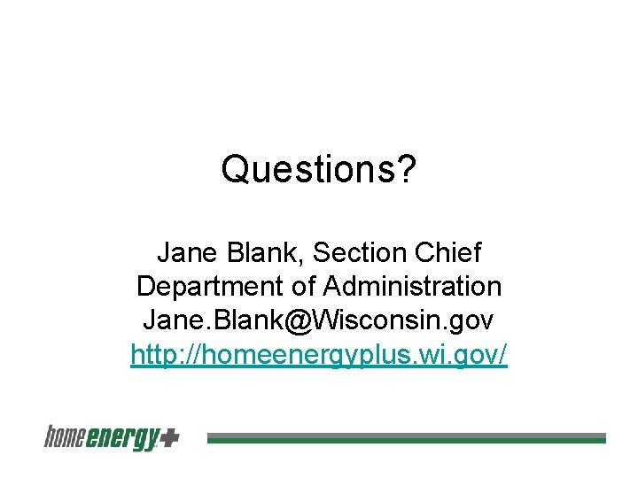 Questions? Jane Blank, Section Chief Department of Administration Jane. Blank@Wisconsin. gov http: //homeenergyplus. wi.