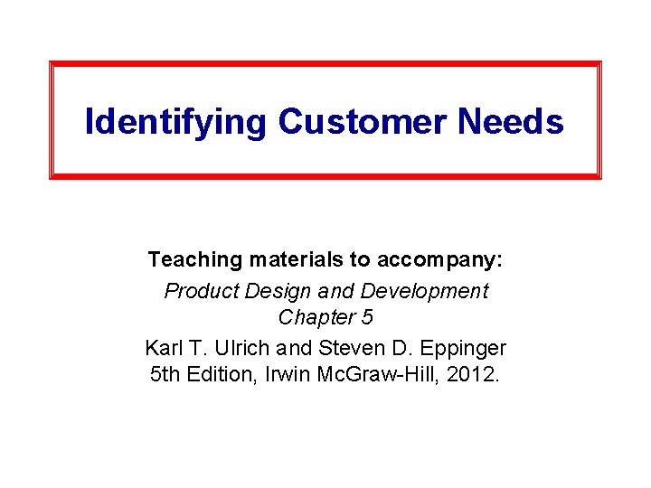 Identifying Customer Needs Teaching materials to accompany: Product Design and Development Chapter 5 Karl