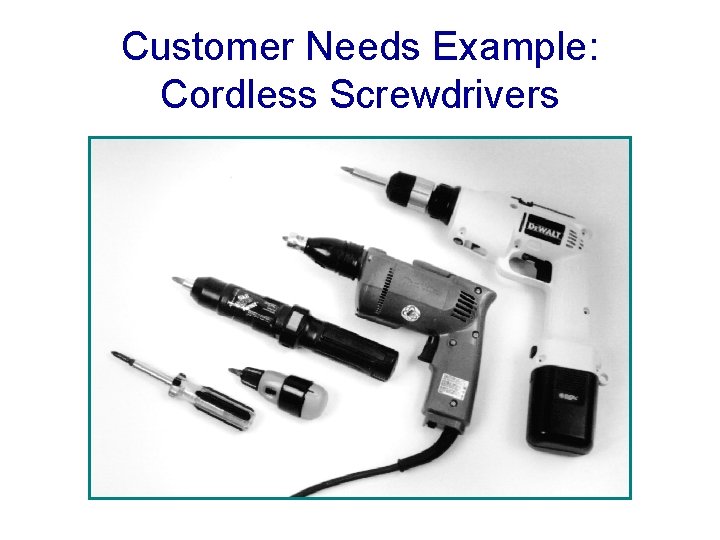 Customer Needs Example: Cordless Screwdrivers 