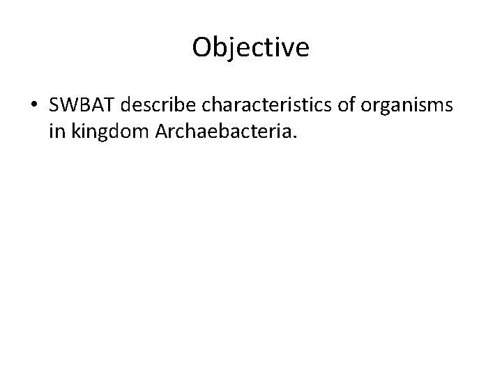Objective • SWBAT describe characteristics of organisms in kingdom Archaebacteria. 