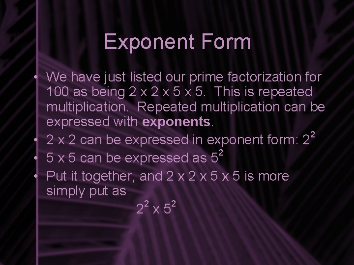Exponent Form • We have just listed our prime factorization for 100 as being