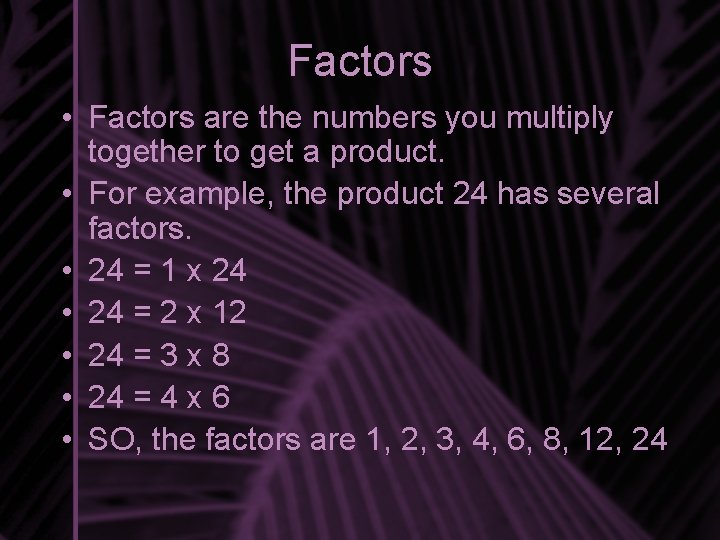 Factors • Factors are the numbers you multiply together to get a product. •