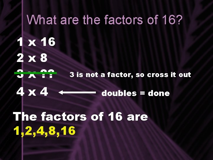 What are the factors of 16? 1 x 16 2 x 8 3 x