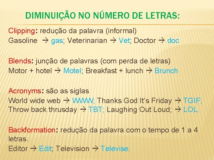 DIMINUIÇÃO NO NÚMERO DE LETRAS: Clipping: redução da palavra (informal) Gasoline gas; Veterinarian Vet;