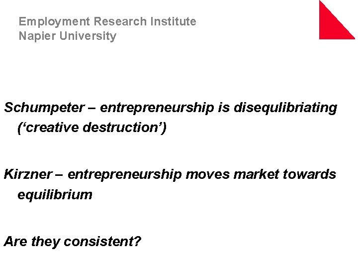 Employment Research Institute Napier University Schumpeter – entrepreneurship is disequlibriating (‘creative destruction’) Kirzner –