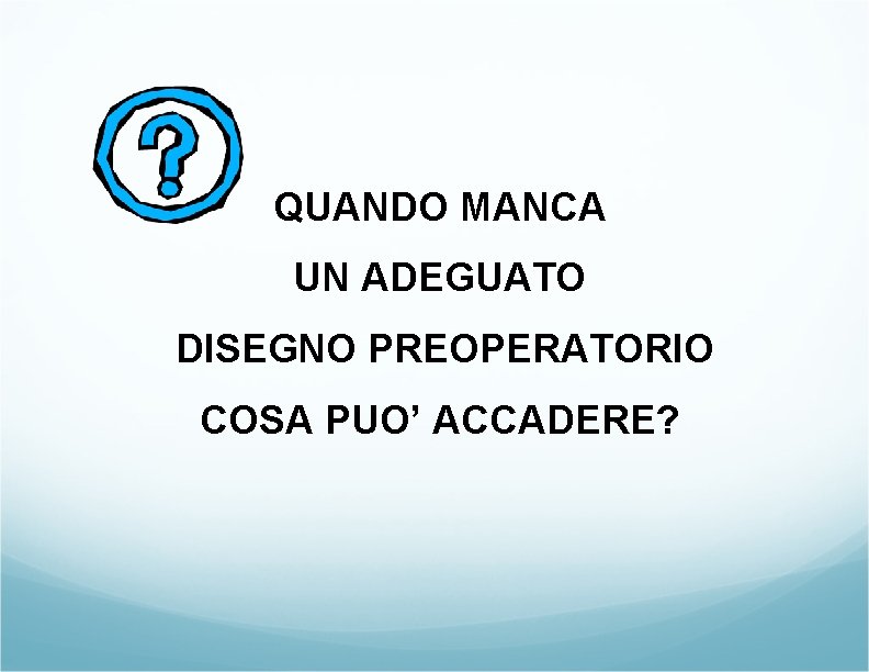 QUANDO MANCA UN ADEGUATO DISEGNO PREOPERATORIO COSA PUO’ ACCADERE? QUANDO MANCA UN ADEGUATO DISEGNO PREOPERATORIO COSA PUO’ ACCADERE?