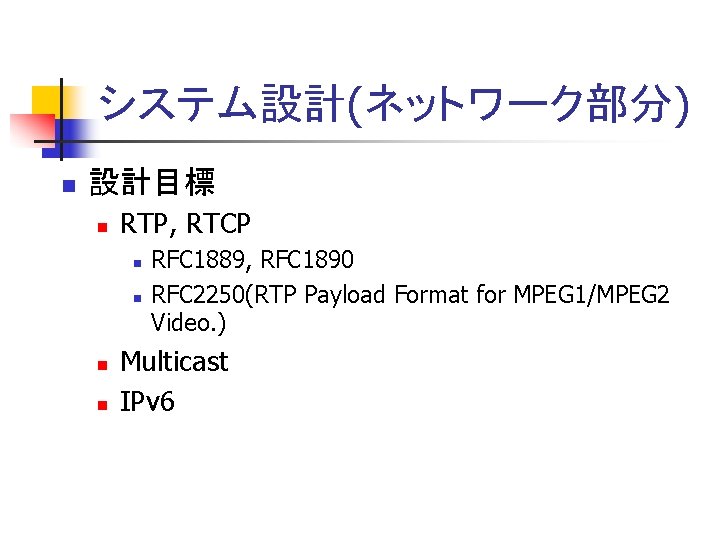 システム設計(ネットワーク部分) n 設計目標 n RTP, RTCP n n RFC 1889, RFC 1890 RFC 2250(RTP