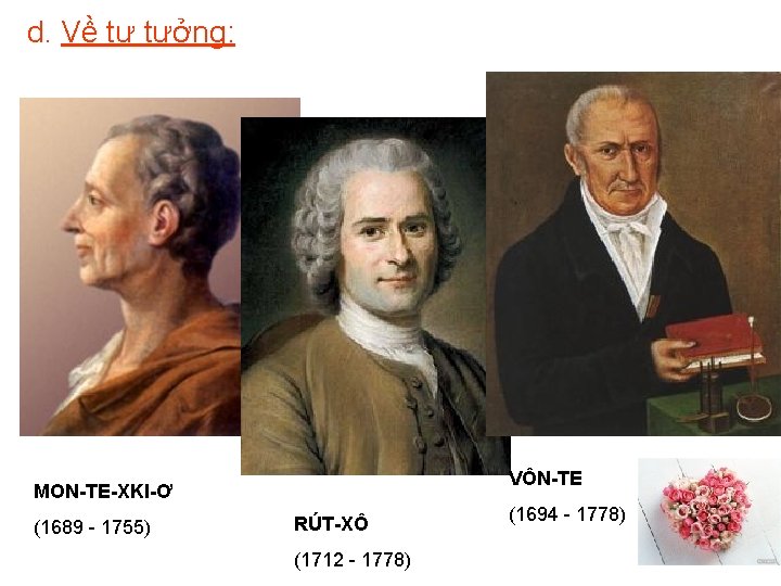 d. Về tư tưởng: VÔN-TE MON-TE-XKI-Ơ (1689 - 1755) RÚT-XÔ (1712 - 1778) (1694