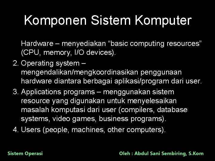 Komponen Sistem Komputer 1. Hardware – menyediakan “basic computing resources” (CPU, memory, I/O devices).