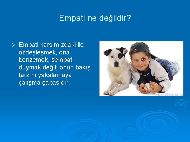 Empati ne değildir? Ø Empati karşımızdaki ile özdeşleşmek, ona benzemek, sempati duymak değil; onun