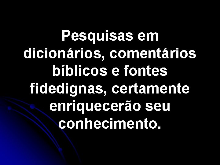 Pesquisas em dicionários, comentários bíblicos e fontes fidedignas, certamente enriquecerão seu conhecimento. 